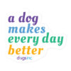 'A Dog Makes Every Day Better' text in purple, blue, green, and yellow.